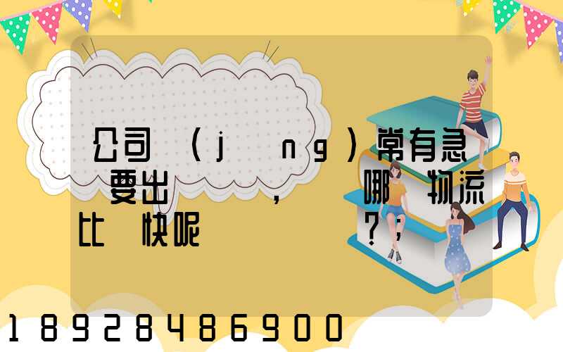 公司經(jīng)常有急貨要出，請問哪個物流比較快呢？